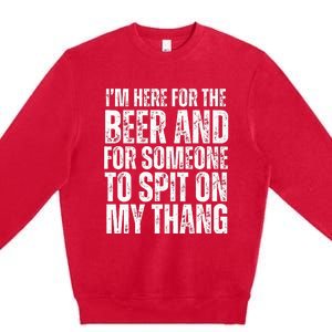 IM Here For The Beer And For Someone To Spit Sexual Premium Crewneck Sweatshirt