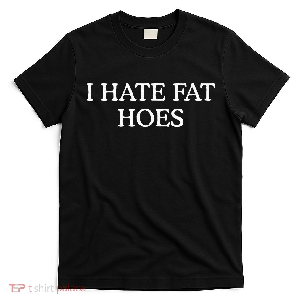 I Hate Fat Hoes T-Shirt