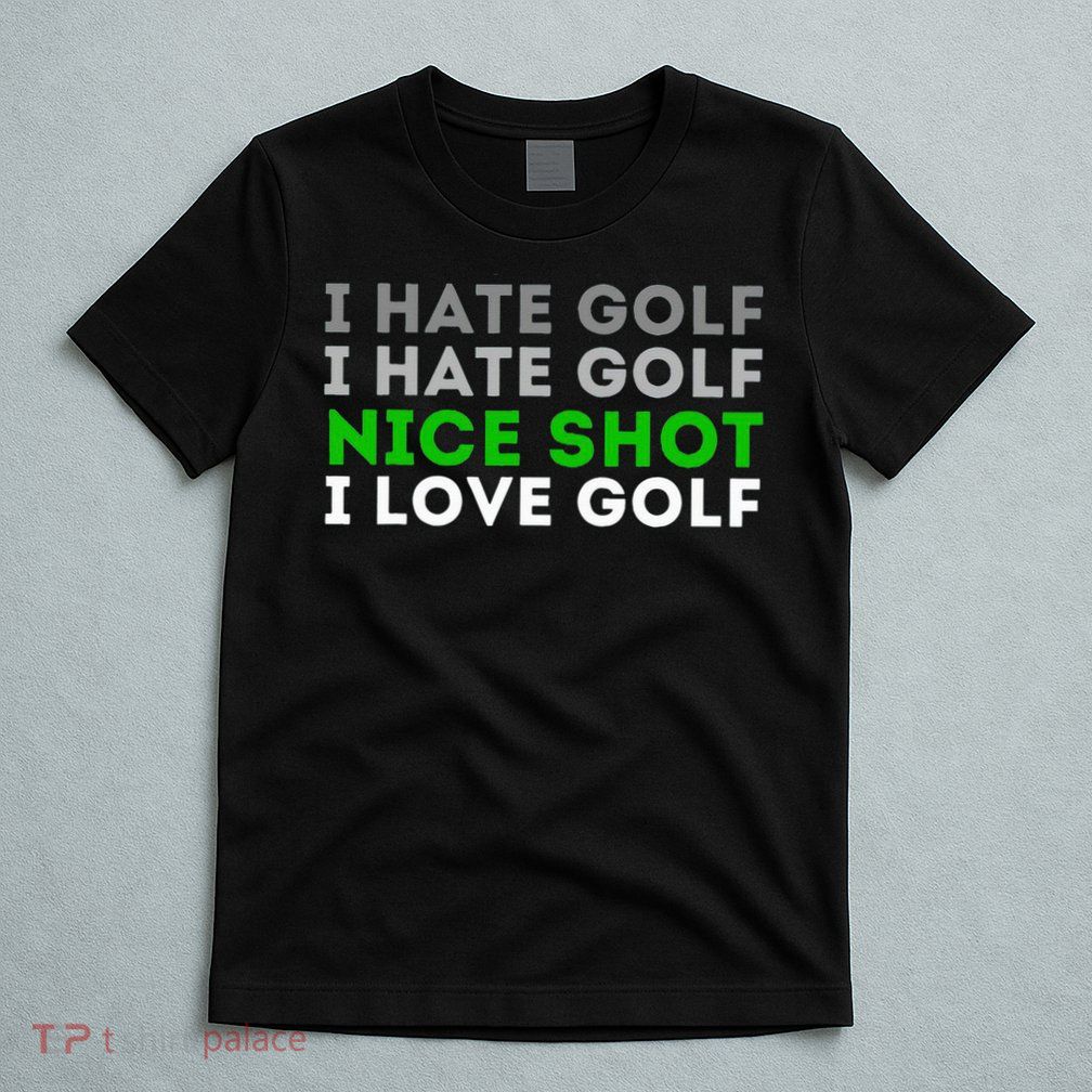 I Hate Golf Nice Shot I Love Golf Golfing Lover & Golf T-Shirt