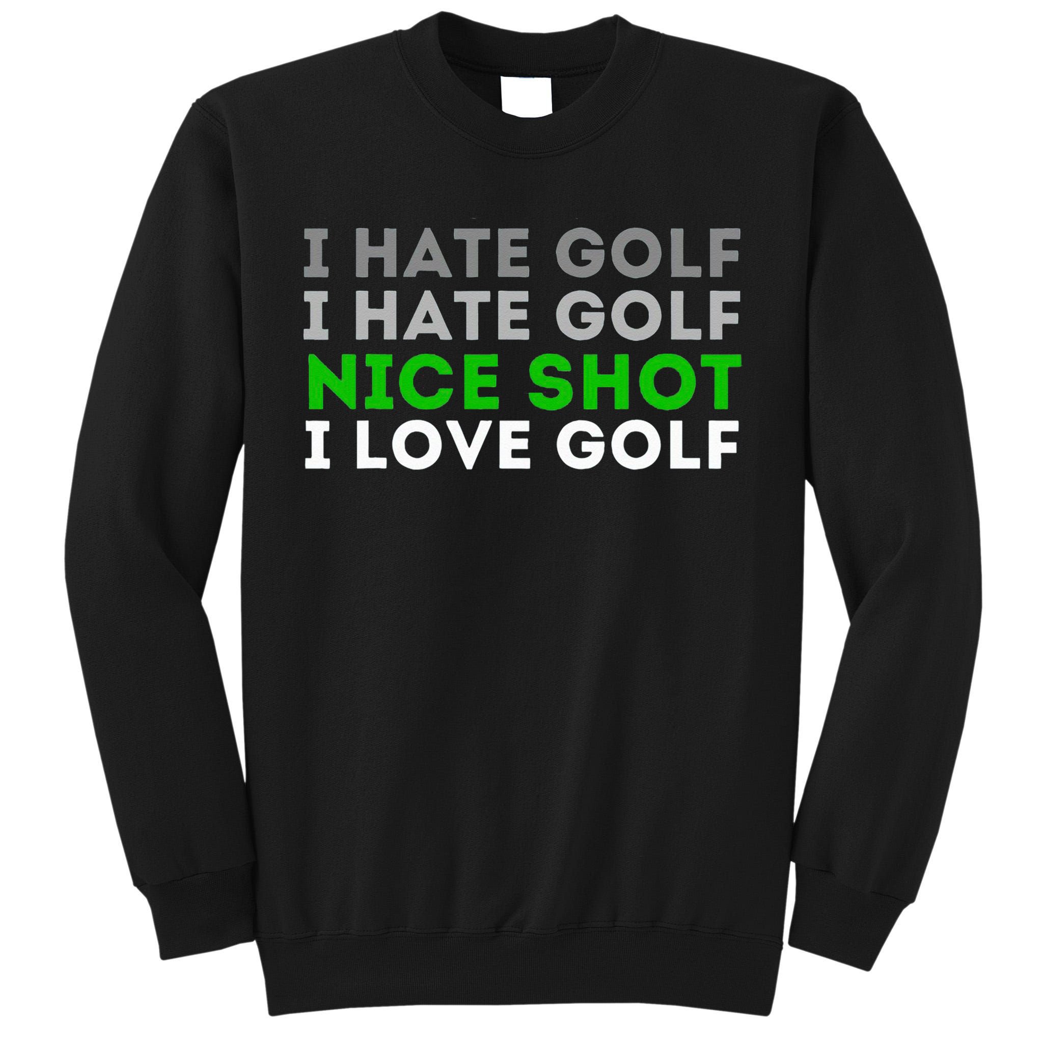 I Hate Golf Nice Shot I Love Golf Golfing Lover & Golf Tall Sweatshirt