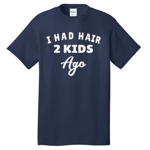 I Had Hair 2 Ago Funny Fathers Day Dad Husband Tall T-Shirt