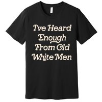 I Have Heard Enough From Old Mediocrevoting Feminist Premium T-Shirt