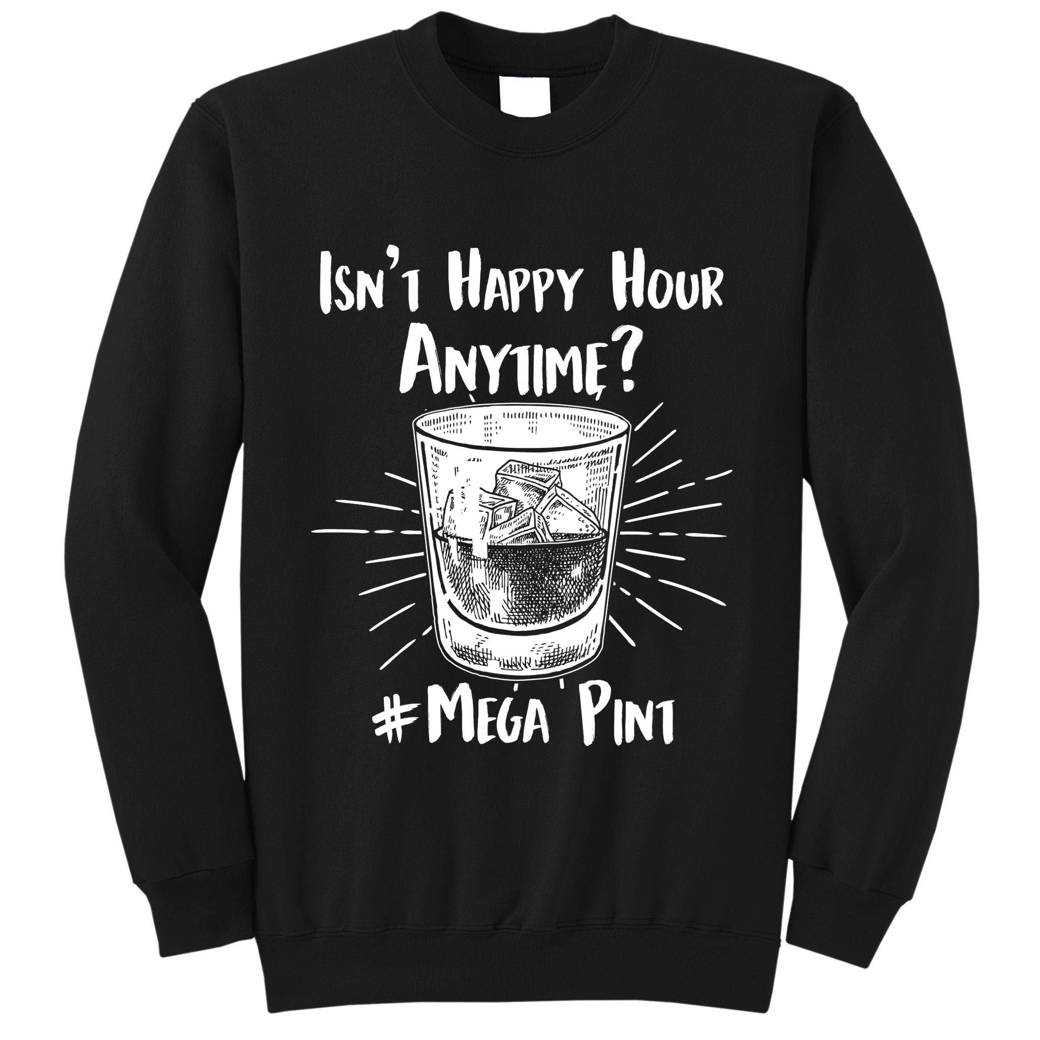 Isn't Happy Hour Anytime? #Mega Pint Tall Sweatshirt
