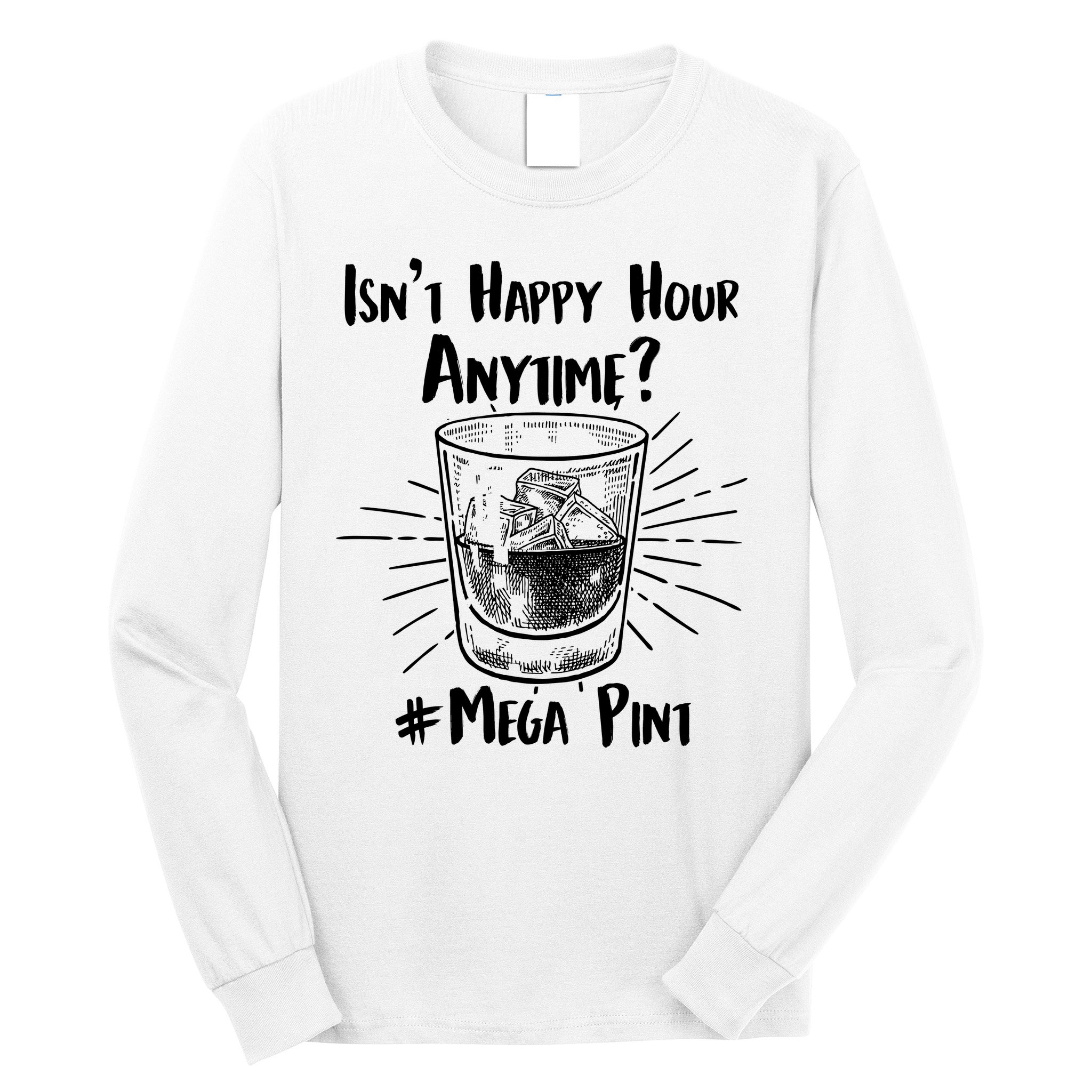 Isn't Happy Hour Anytime? #Mega Pint Long Sleeve Shirt