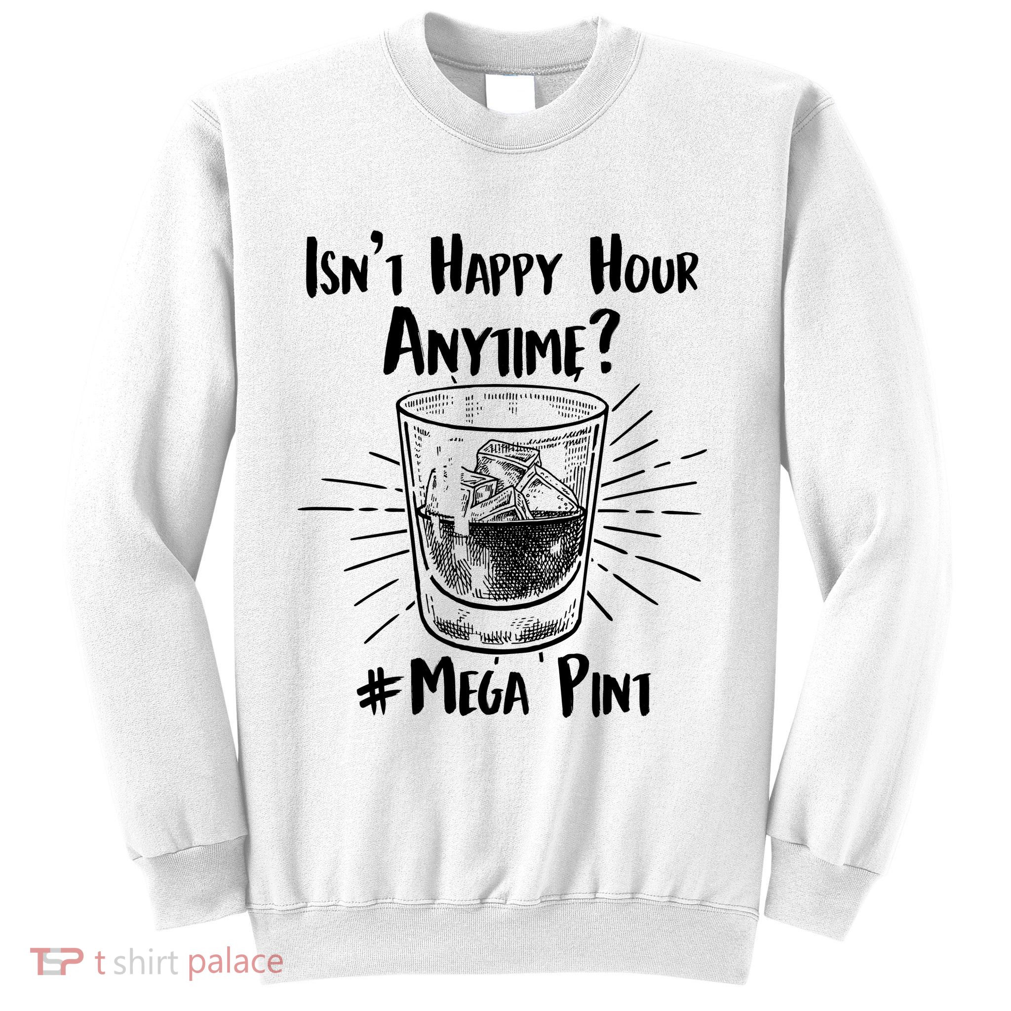 Isn't Happy Hour Anytime? #Mega Pint Sweatshirt