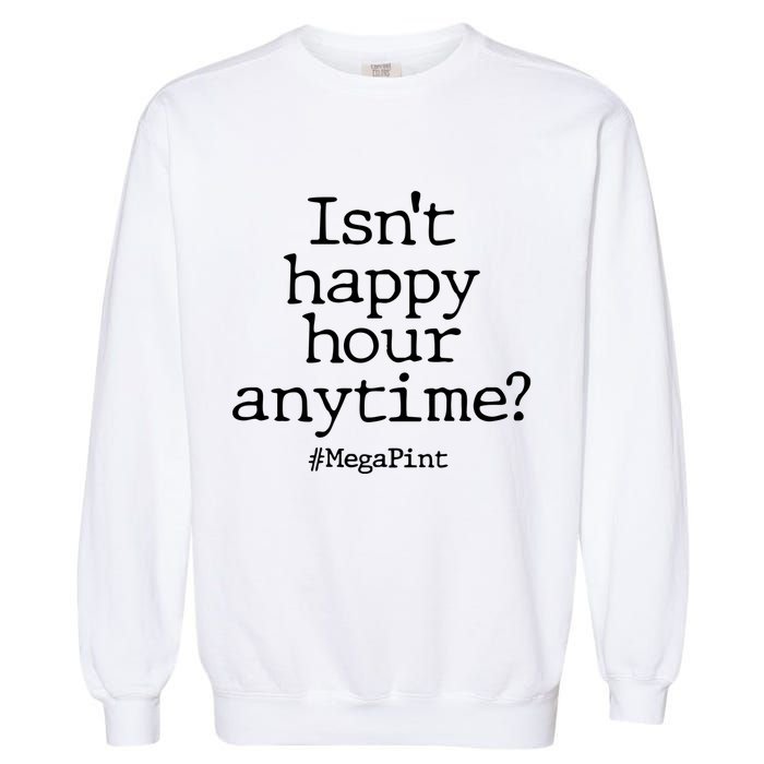 Isn't Happy Hour Anytime? #MegaPint Garment-Dyed Sweatshirt