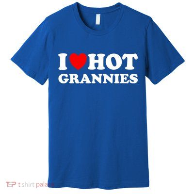 I Heart Hot Grannies I Love Hot Grannies Funny Gift Premium T-Shirt