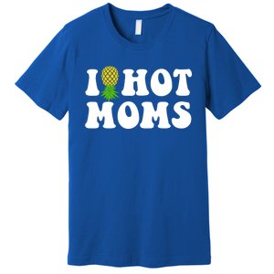 I Heart Hot Moms Meaningful Gift Upside Down Pineapple Cool Gift Premium T-Shirt