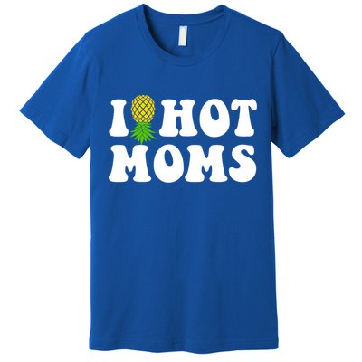 I Heart Hot Moms Meaningful Gift Upside Down Pineapple Cool Gift Premium T-Shirt