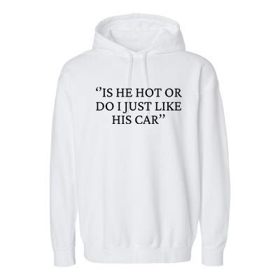 Is He Hot Or Do I Just Like His Car Garment-Dyed Fleece Hoodie