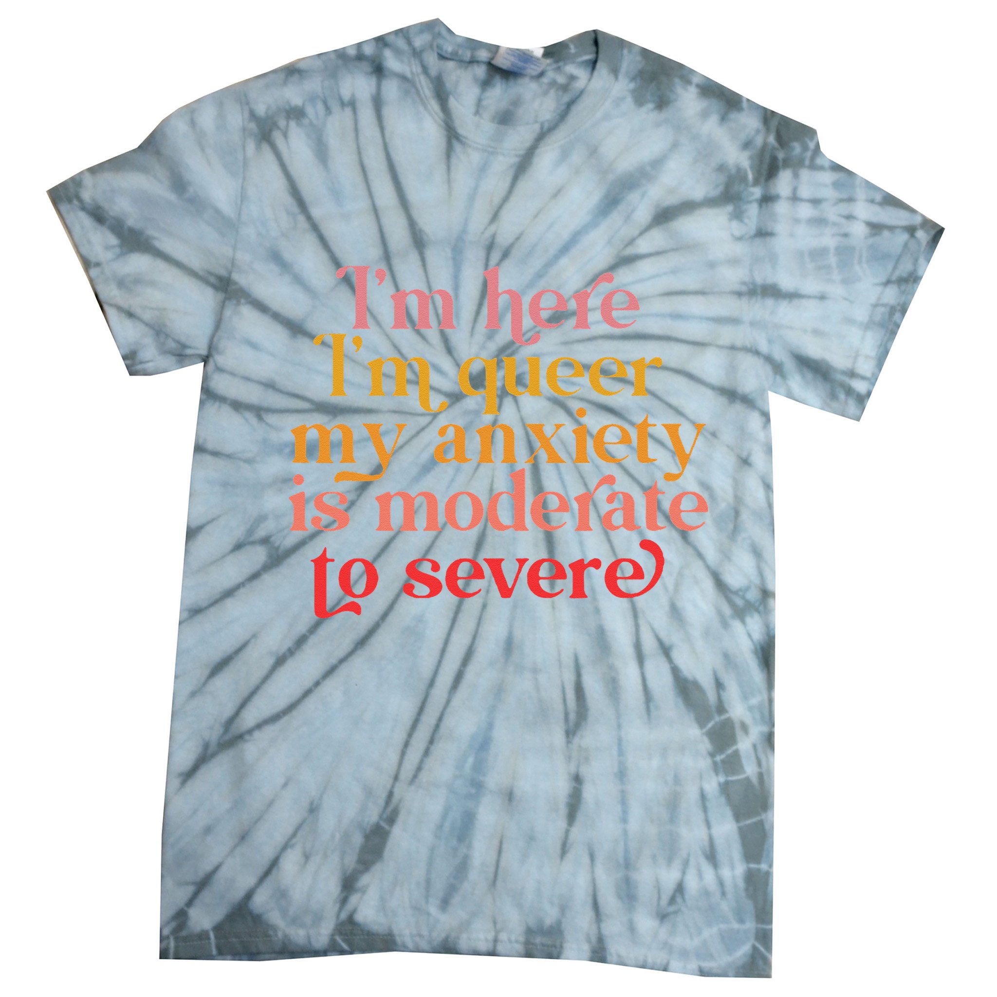 Im Here Im Queer My Anxiety Is Moderate To Severe LGBT Tie-Dye T-Shirt