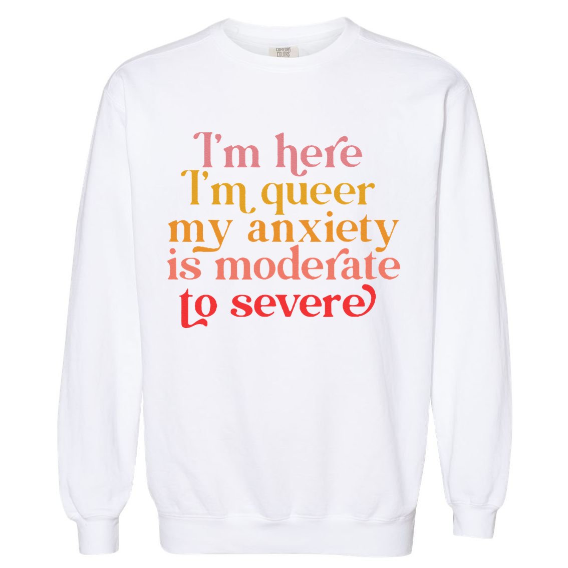 Im Here Im Queer My Anxiety Is Moderate To Severe LGBT Garment-Dyed Sweatshirt