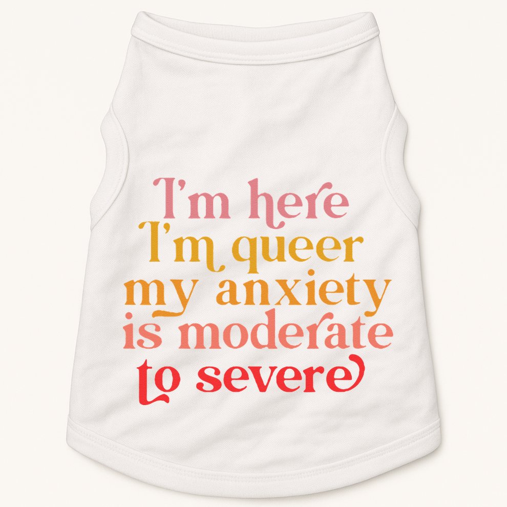 Im Here Im Queer My Anxiety Is Moderate To Severe LGBT Doggie Tank