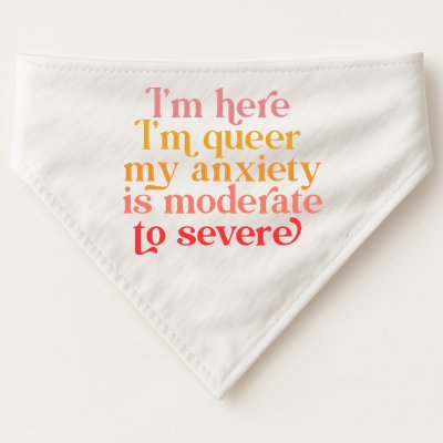 Im Here Im Queer My Anxiety Is Moderate To Severe LGBT USA-Made Doggie Bandana