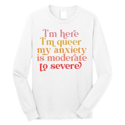 Im Here Im Queer My Anxiety Is Moderate To Severe LGBT Long Sleeve Shirt