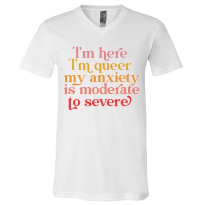 Im Here Im Queer My Anxiety Is Moderate To Severe LGBT V-Neck T-Shirt
