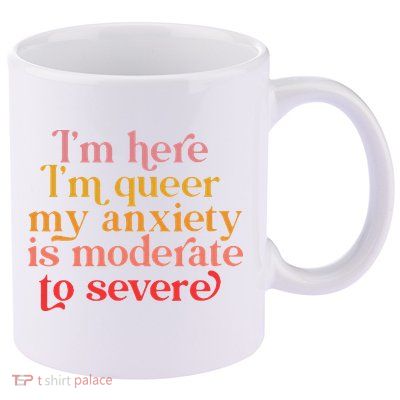 Im Here Im Queer My Anxiety Is Moderate To Severe LGBT 11oz C Handle Ceramic Mug