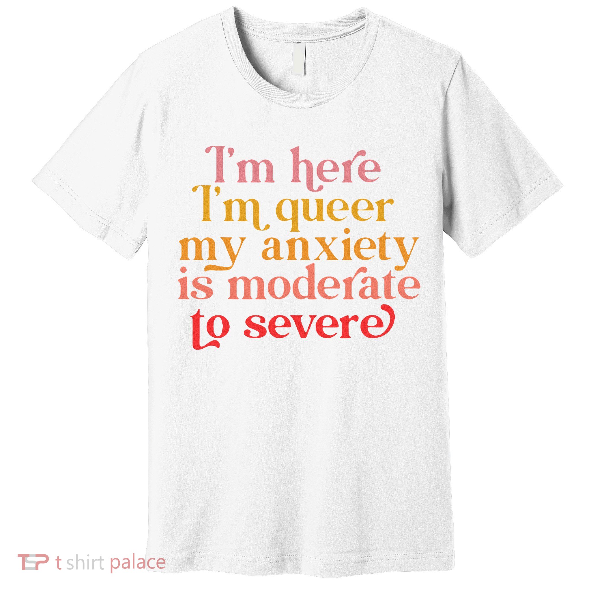 Im Here Im Queer My Anxiety Is Moderate To Severe LGBT Premium T-Shirt
