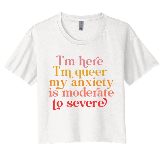 Im Here Im Queer My Anxiety Is Moderate To Severe LGBT Crop Top