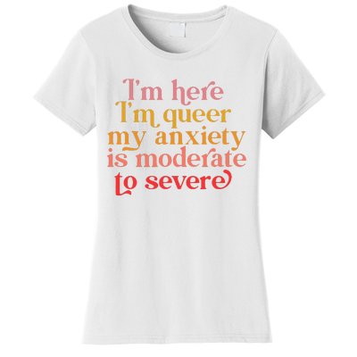 Im Here Im Queer My Anxiety Is Moderate To Severe LGBT Women's T-Shirt