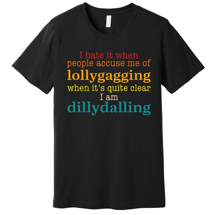 I Hate It When People Accuse Me Of Lollygagging Quote Premium T-Shirt