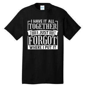 I Have It All Together I Just Forgot Where I Put It Tall T-Shirt