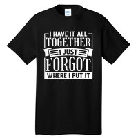 I Have It All Together I Just Forgot Where I Put It Tall T-Shirt