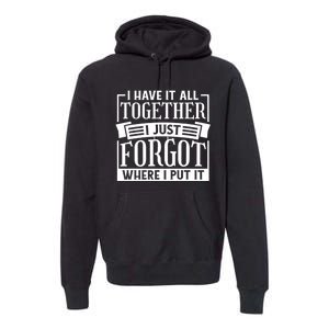 I Have It All Together I Just Forgot Where I Put It Premium Hoodie