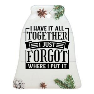 I Have It All Together I Just Forgot Where I Put It Ceramic Bell Ornament