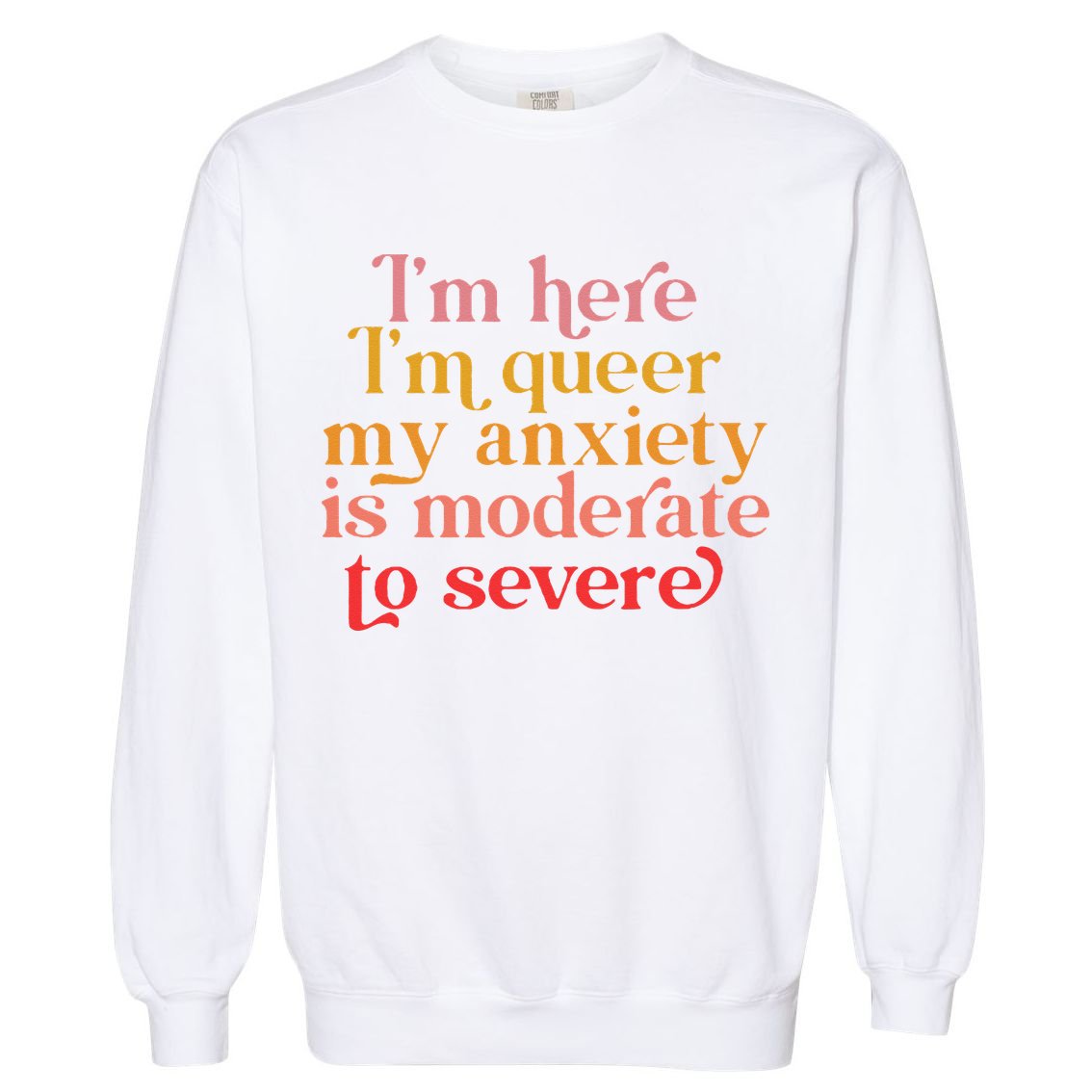 I'm Here I'm Queer My Anxiety Is Moderate To Severe LGBT Garment-Dyed Sweatshirt