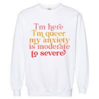 I'm Here I'm Queer My Anxiety Is Moderate To Severe LGBT Garment-Dyed Sweatshirt