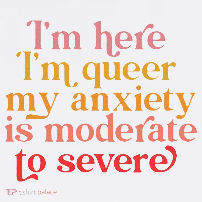 I'm Here I'm Queer My Anxiety Is Moderate To Severe LGBT Tall T-Shirt