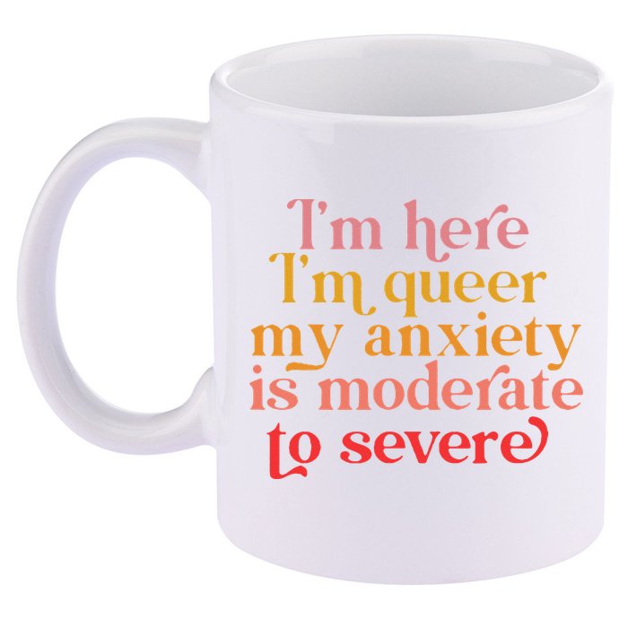 I'm Here I'm Queer My Anxiety Is Moderate To Severe LGBT 11oz C Handle Ceramic Mug