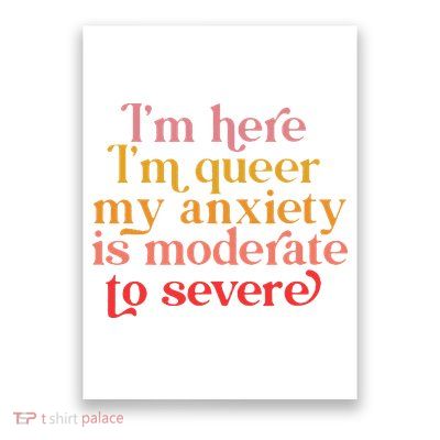 I'm Here I'm Queer My Anxiety Is Moderate To Severe LGBT Poster