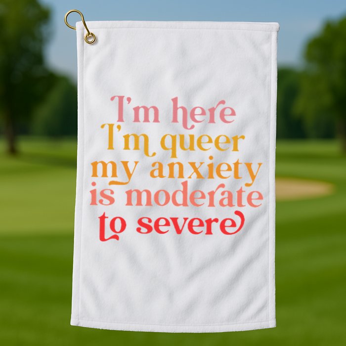 I'm Here I'm Queer My Anxiety Is Moderate To Severe LGBT Golf Towel