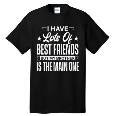 I Have Lots Of Best Friends But My Brother Is The Main One Tall T-Shirt