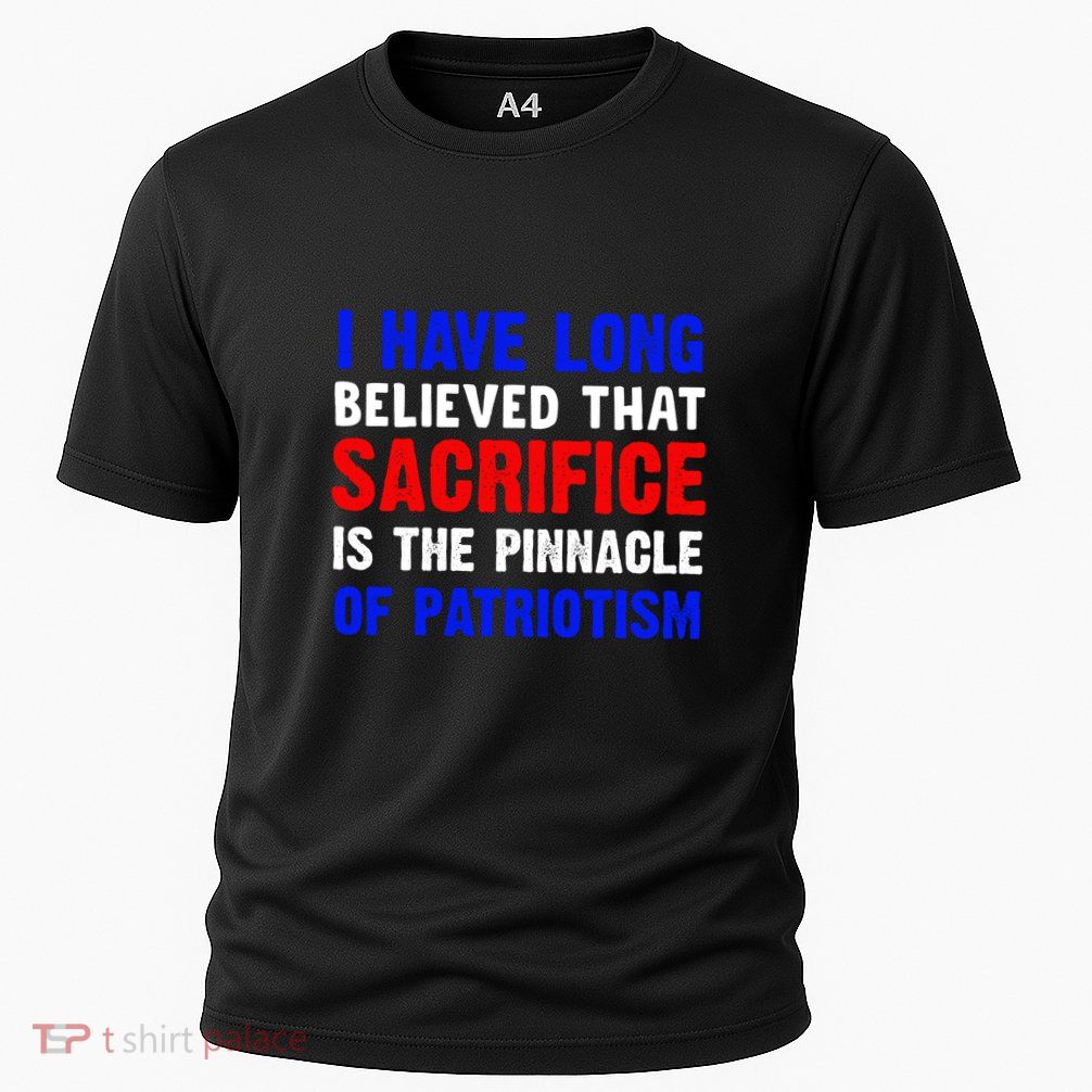 I Have Long Believed That Sacrifice Is The Pinnacle Of Patriot Memorial Day Gift Performance Shirt