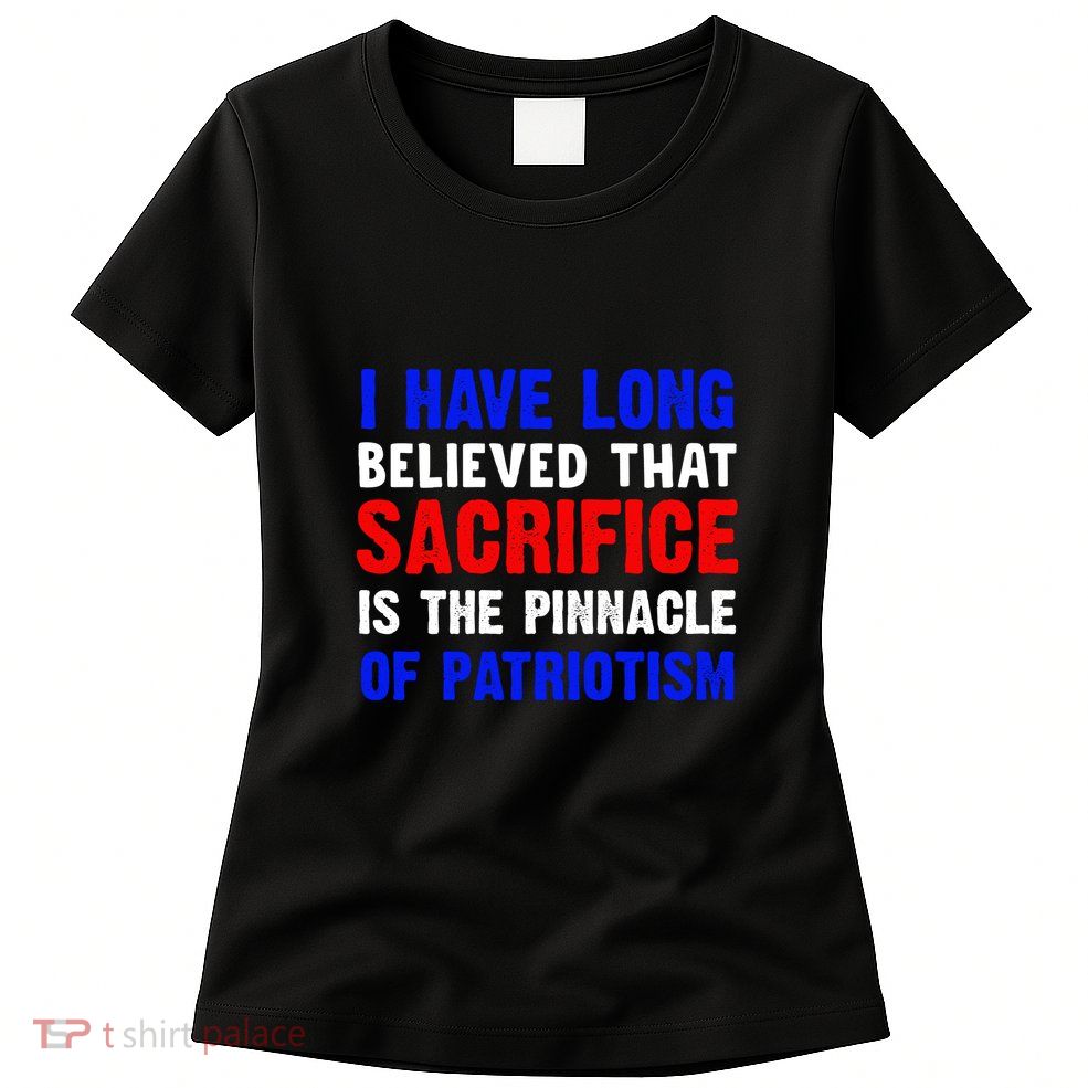 I Have Long Believed That Sacrifice Is The Pinnacle Of Patriot Memorial Day Gift Womens T-Shirt