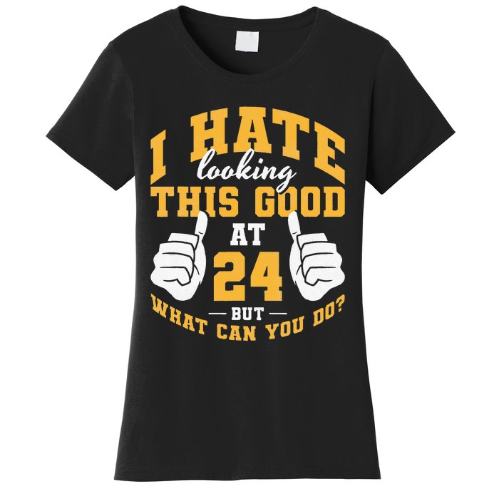 I Hate Looking This Good At 24 Years 24th Birthday Women's T-Shirt