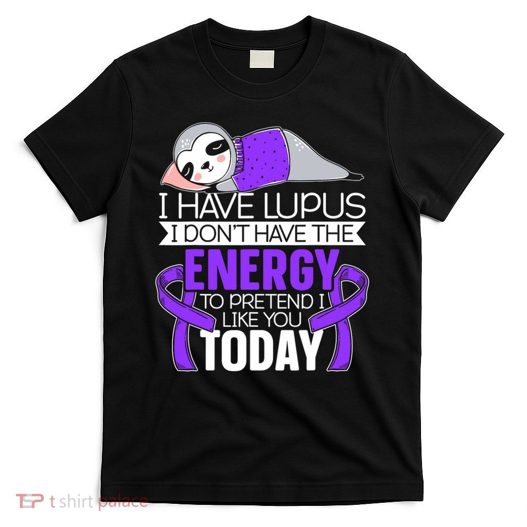 I Have Lupus I Don't Have The Energy To Pretend I Like You T-Shirt