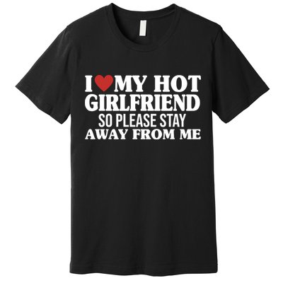 I Heart My Hot Girlfriend So Please Stay Sway From Me Premium T-Shirt