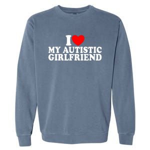 I Heart My Autistic Girlfriend I Love My Autistic Girlfriend Garment-Dyed Sweatshirt