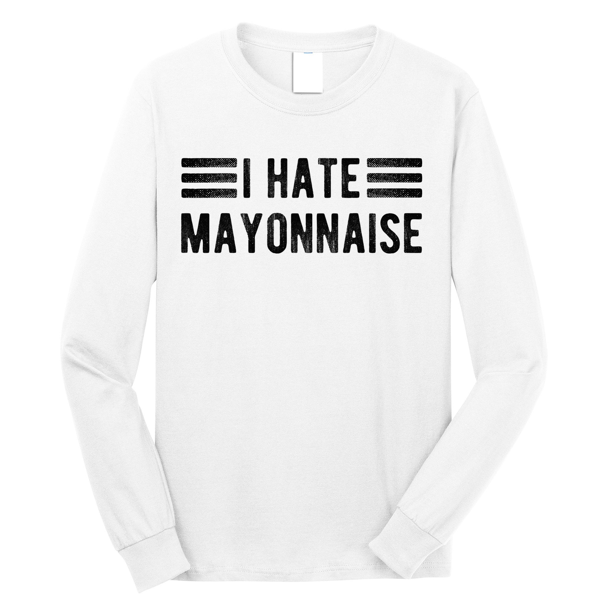 I Hate Mayonnaise Funny Mayonnaise Haters Long Sleeve Shirt