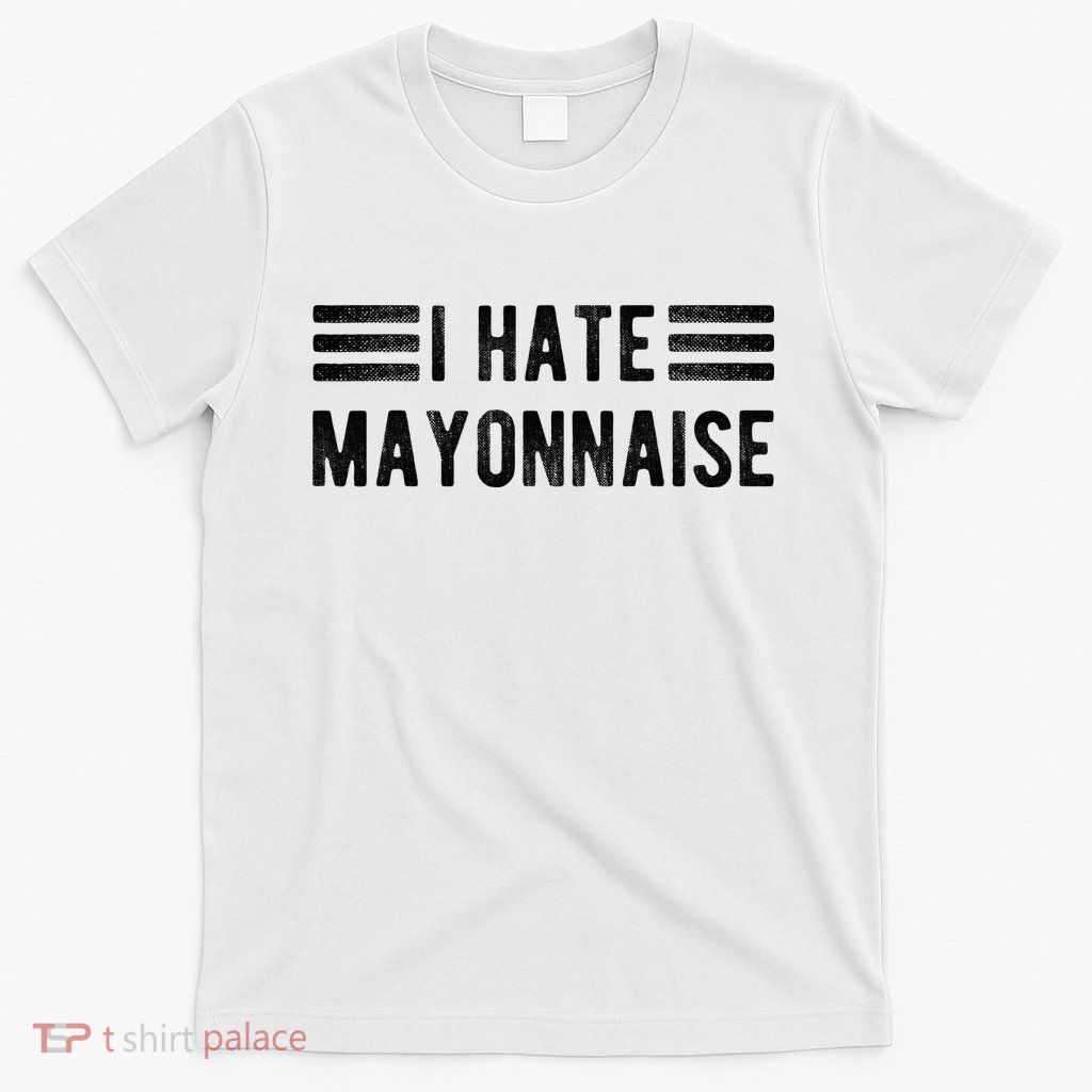 I Hate Mayonnaise Funny Mayonnaise Haters T-Shirt