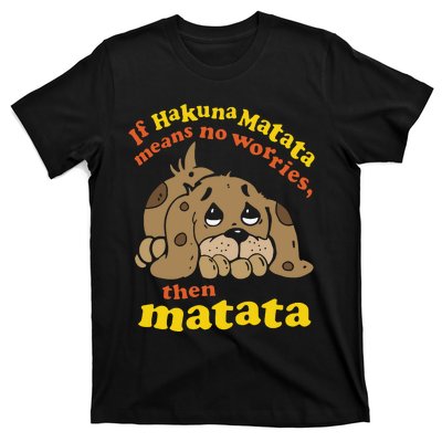 If Hakuna M.A.T.A.T.A Means No Worries Then Matata T-Shirt