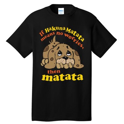 If Hakuna M.A.T.A.T.A Means No Worries Then Matata Tall T-Shirt