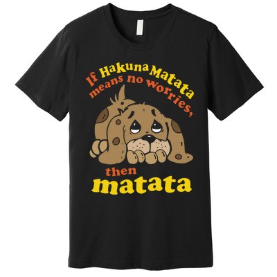 If Hakuna M.A.T.A.T.A Means No Worries Then Matata Premium T-Shirt