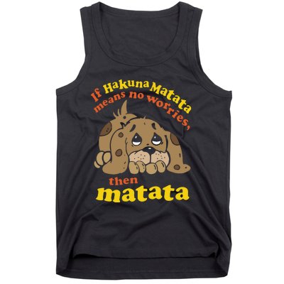 If Hakuna M.A.T.A.T.A Means No Worries Then Matata Tank Top