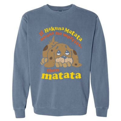 If Hakuna M.A.T.A.T.A Means No Worries Then Matata Garment-Dyed Sweatshirt