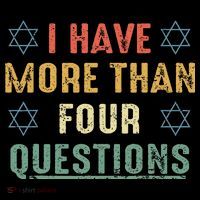 I Have More Than Four Questions Funny Passover Seder T-Shirt